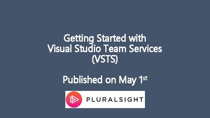 Getting Started with Visual Studio Team Services (VSTS) Published on May 1 st 