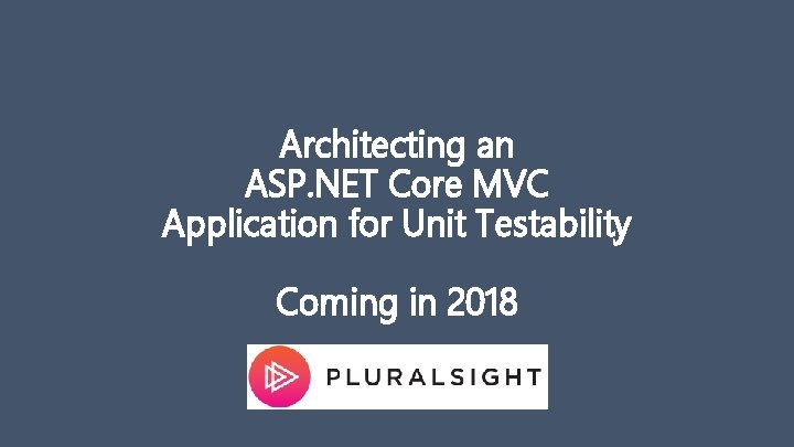 Architecting an ASP. NET Core MVC Application for Unit Testability Coming in 2018 
