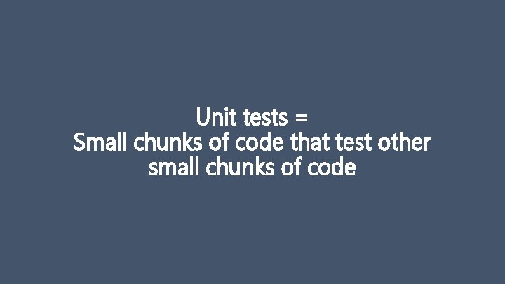 Unit tests = Small chunks of code that test other small chunks of code