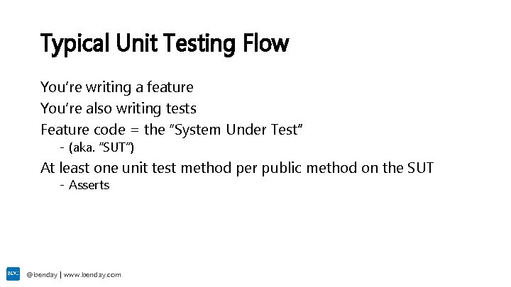 Typical Unit Testing Flow You’re writing a feature You’re also writing tests Feature code