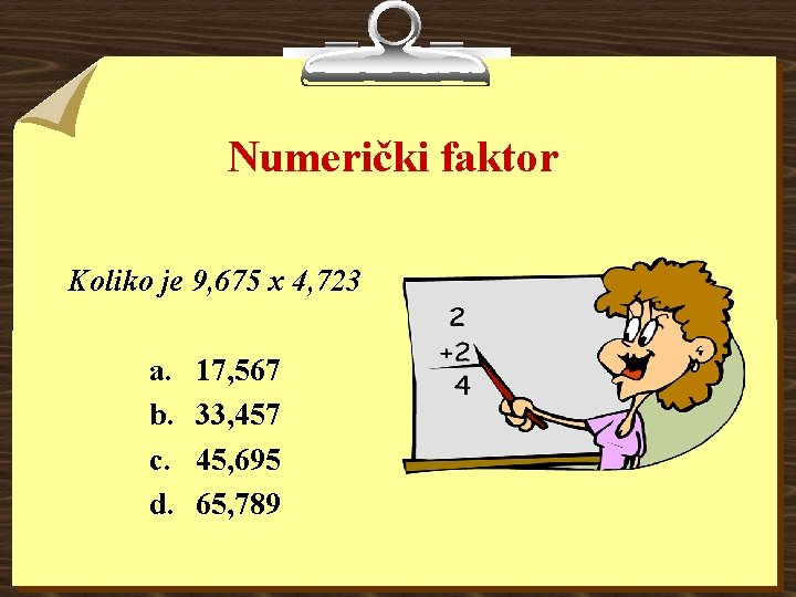 Numerički faktor Koliko je 9, 675 x 4, 723 a. b. c. d. 17,