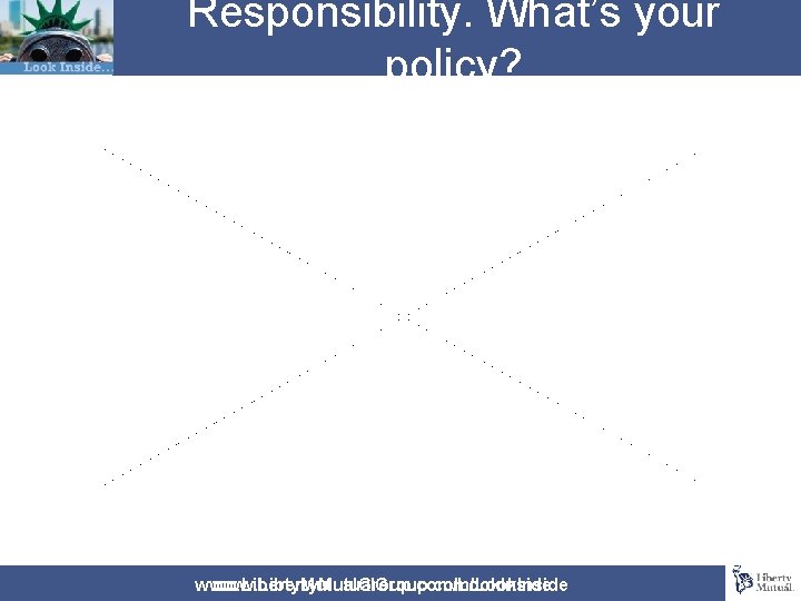 Responsibility. What’s your policy? www. Liberty. Mutual. Group. com/Look. Inside 