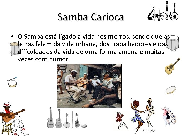Samba Carioca • O Samba está ligado à vida nos morros, sendo que as