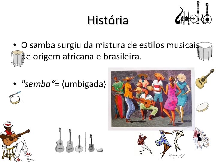 História • O samba surgiu da mistura de estilos musicais de origem africana e