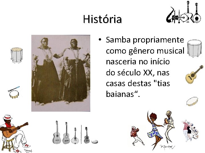 História • Samba propriamente como gênero musical nasceria no início do século XX, nas