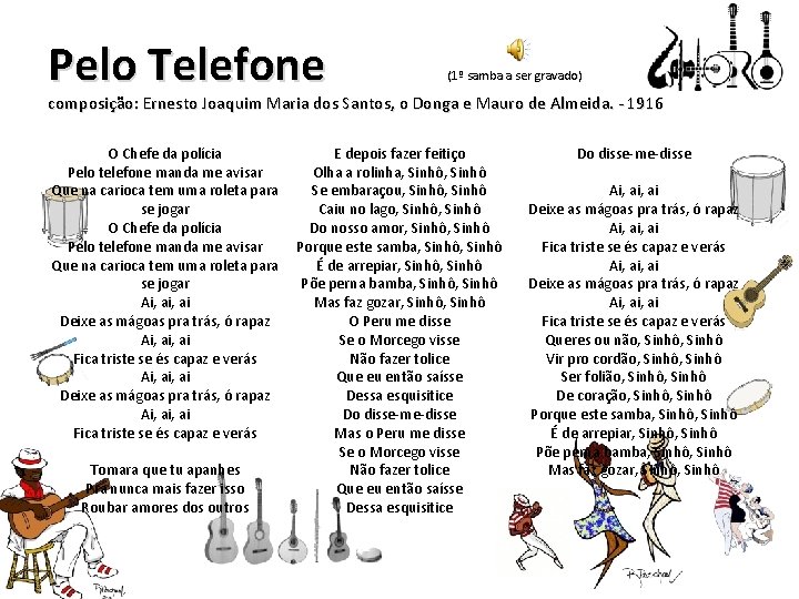 Pelo Telefone (1º samba a ser gravado) composição: Ernesto Joaquim Maria dos Santos, o