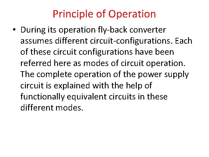 Principle of Operation • During its operation fly-back converter assumes different circuit-configurations. Each of