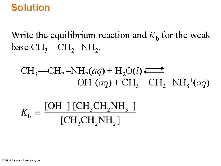 Solution Write the equilibrium reaction and Kb for the weak base CH 3—CH 2