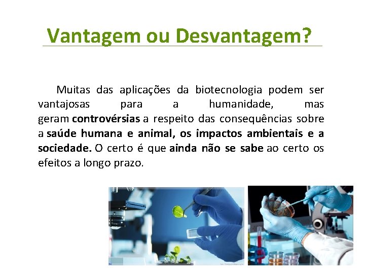 Vantagem ou Desvantagem? Muitas das aplicações da biotecnologia podem ser vantajosas para a humanidade,