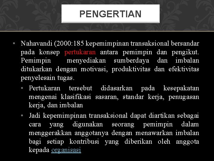 PENGERTIAN • Nahavandi (2000: 185 kepemimpinan transaksional bersandar pada konsep pertukaran antara pemimpin dan