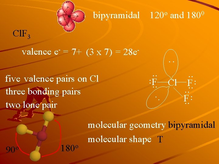 bipyramidal 120 o and 1800 Cl. F 3 valence e- = 7+ (3 x