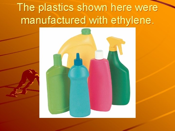 The plastics shown here were manufactured with ethylene. 