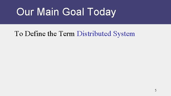 Our Main Goal Today To Define the Term Distributed System 5 