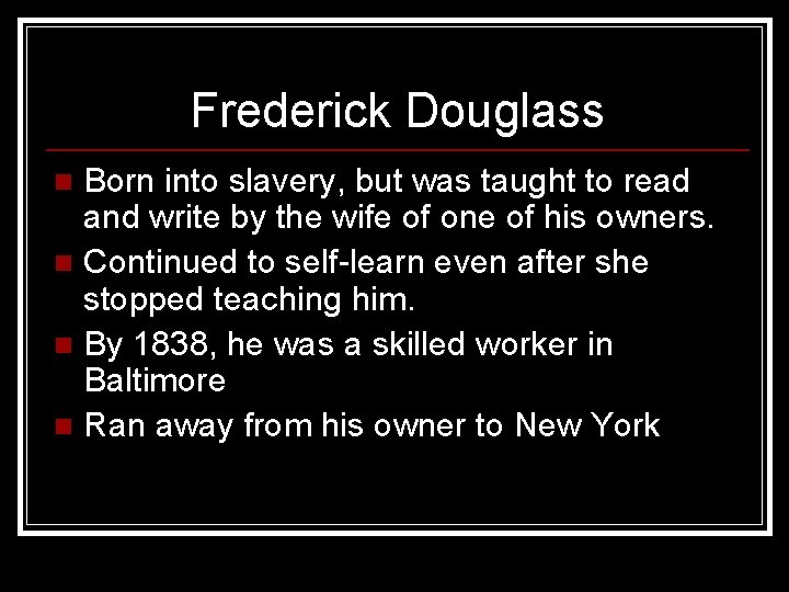 Frederick Douglass Born into slavery, but was taught to read and write by the
