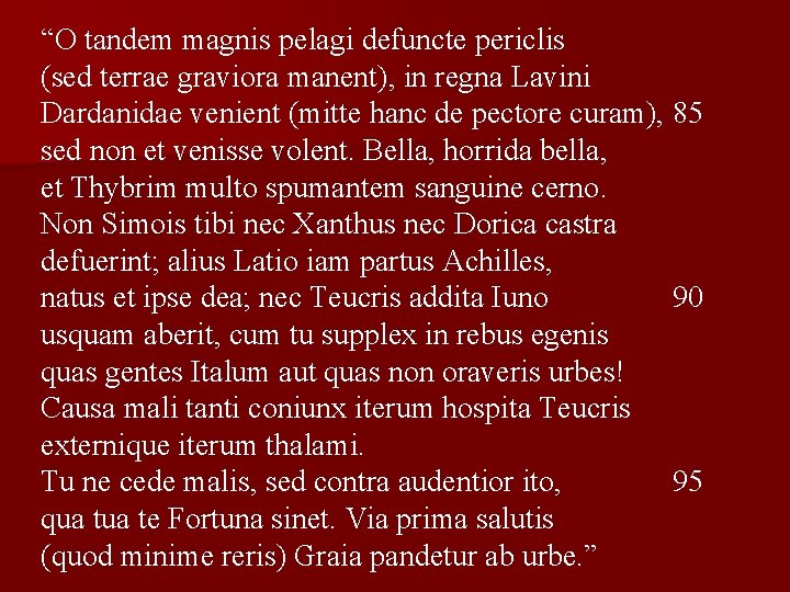 “O tandem magnis pelagi defuncte periclis (sed terrae graviora manent), in regna Lavini Dardanidae
