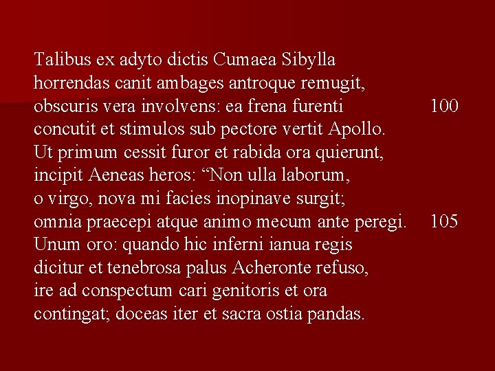 Talibus ex adyto dictis Cumaea Sibylla horrendas canit ambages antroque remugit, obscuris vera involvens: