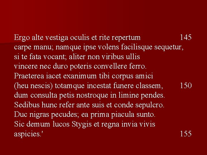 Ergo alte vestiga oculis et rite repertum 145 carpe manu; namque ipse volens facilisque