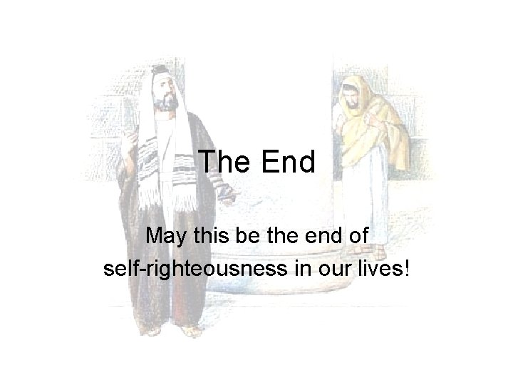 The End May this be the end of self-righteousness in our lives! 