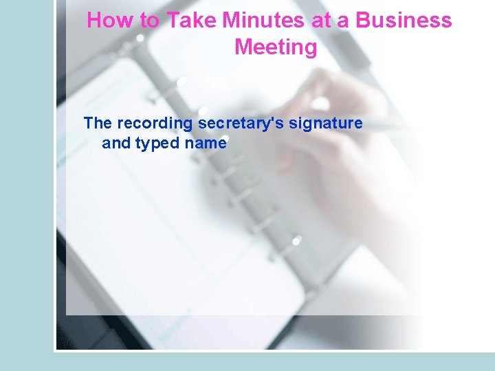 How to Take Minutes at a Business Meeting The recording secretary's signature and typed