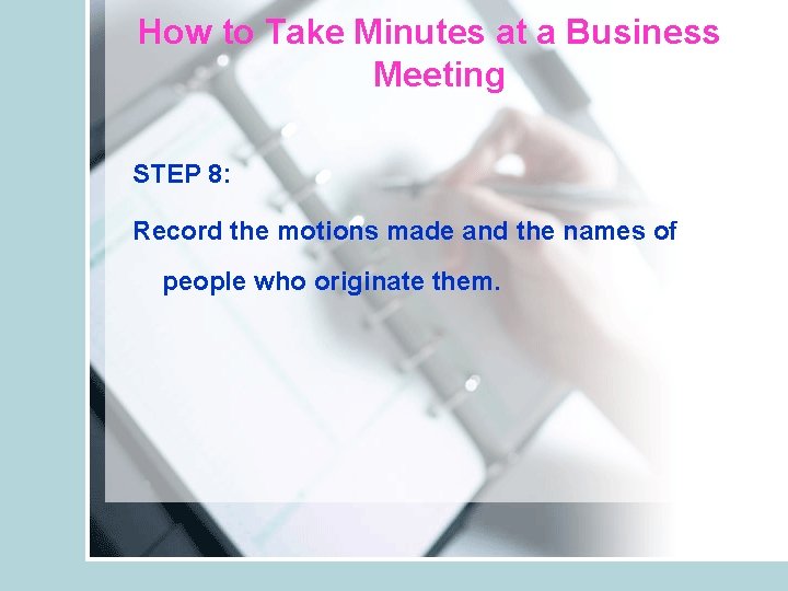 How to Take Minutes at a Business Meeting STEP 8: Record the motions made