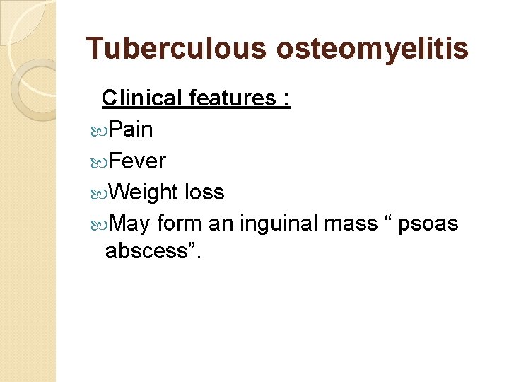 Tuberculous osteomyelitis Clinical features : Pain Fever Weight loss May form an inguinal mass