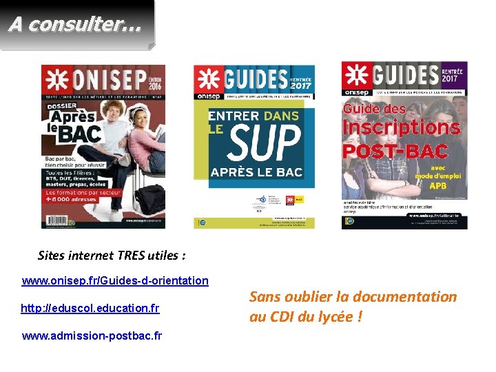 A consulter… Sites internet TRES utiles : www. onisep. fr/Guides-d-orientation http: //eduscol. education. fr