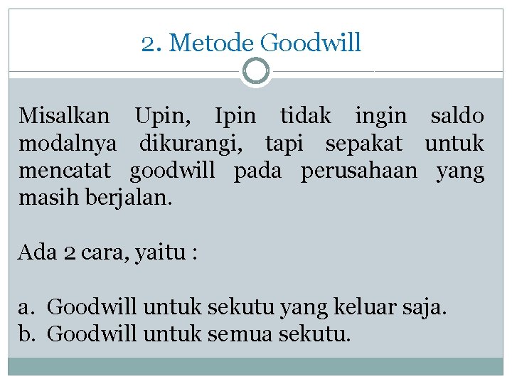 2. Metode Goodwill Misalkan Upin, Ipin tidak ingin saldo modalnya dikurangi, tapi sepakat untuk
