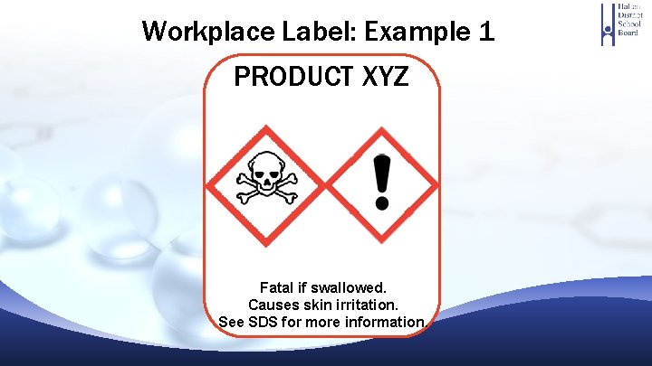 Workplace Label: Example 1 PRODUCT XYZ Fatal if swallowed. Causes skin irritation. See SDS