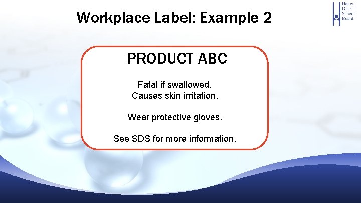 Workplace Label: Example 2 PRODUCT ABC Fatal if swallowed. Causes skin irritation. Wear protective