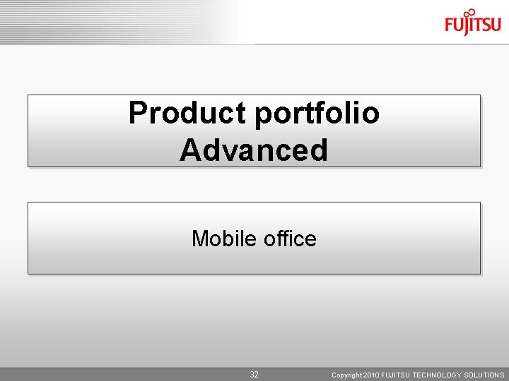 Product portfolio Advanced Mobile office 32 Copyright 2010 FUJITSU TECHNOLOGY SOLUTIONS 