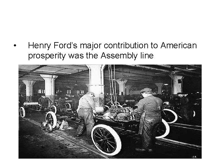  • Henry Ford’s major contribution to American prosperity was the Assembly line 