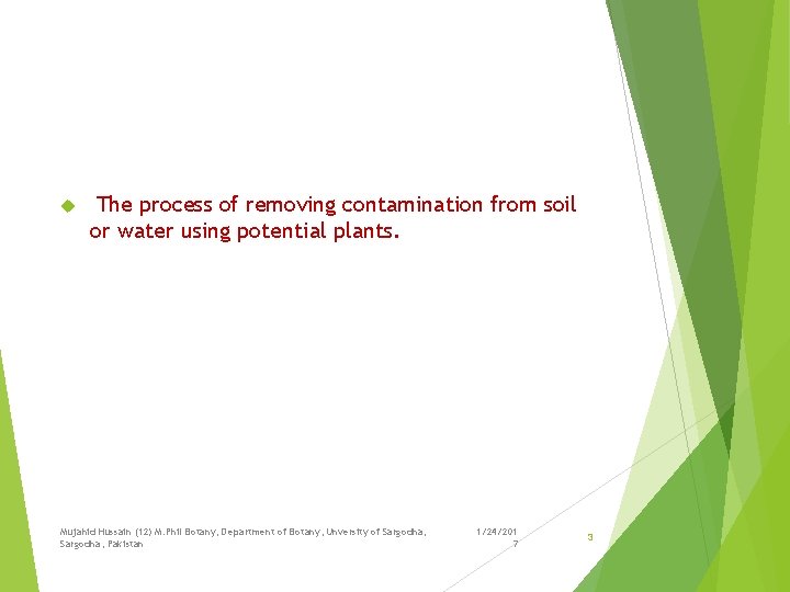  The process of removing contamination from soil or water using potential plants. Mujahid