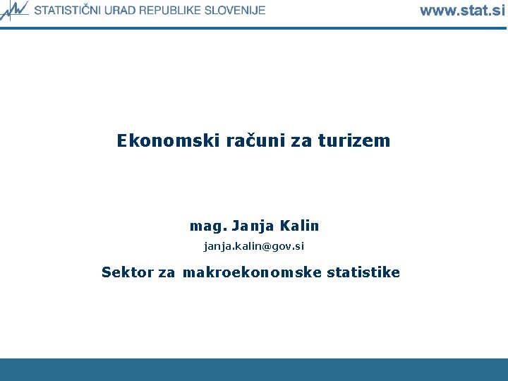 Ekonomski računi za turizem mag. Janja Kalin janja. kalin@gov. si Sektor za makroekonomske statistike