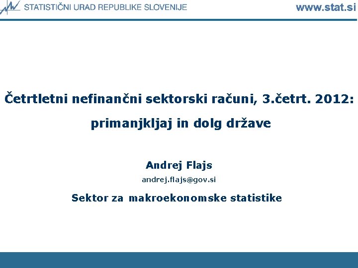Četrtletni nefinančni sektorski računi, 3. četrt. 2012: primanjkljaj in dolg države Andrej Flajs andrej.