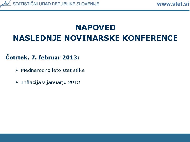 NAPOVED NASLEDNJE NOVINARSKE KONFERENCE Četrtek, 7. februar 2013: Ø Mednarodno leto statistike Ø Inflacija