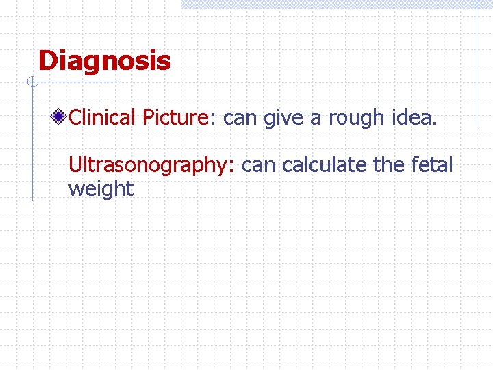 Diagnosis Clinical Picture: can give a rough idea. Ultrasonography: can calculate the fetal weight
