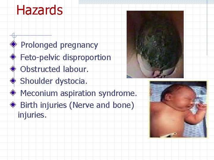 Hazards Prolonged pregnancy Feto-pelvic disproportion Obstructed labour. Shoulder dystocia. Meconium aspiration syndrome. Birth injuries