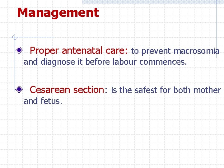 Management Proper antenatal care: to prevent macrosomia and diagnose it before labour commences. Cesarean