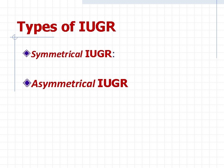 Types of IUGR Symmetrical IUGR: Asymmetrical IUGR 