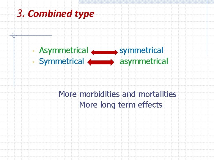 3. Combined type § § Asymmetrical Symmetrical symmetrical asymmetrical More morbidities and mortalities More