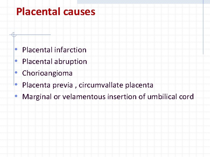 Placental causes • • • Placental infarction Placental abruption Chorioangioma Placenta previa , circumvallate