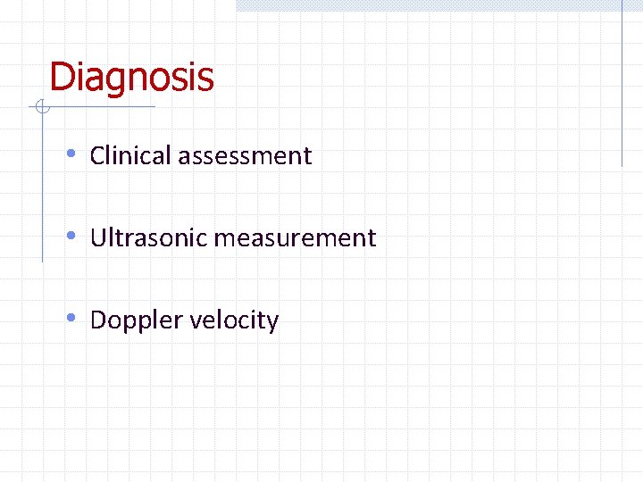 Diagnosis • Clinical assessment • Ultrasonic measurement • Doppler velocity 