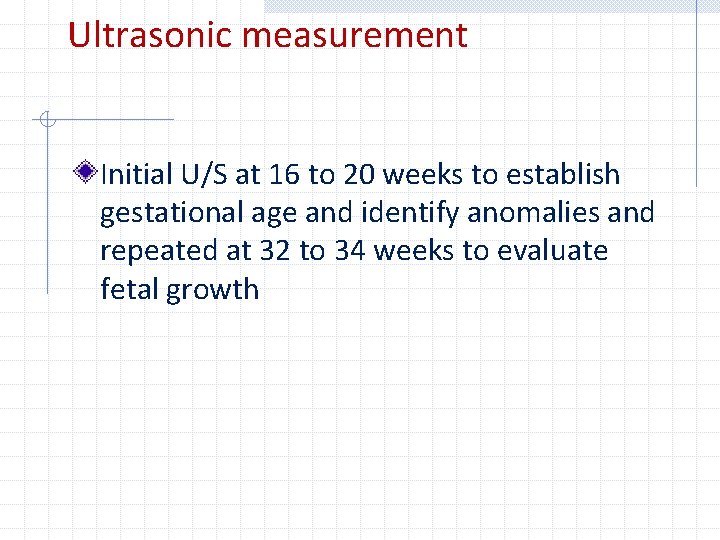 Ultrasonic measurement Initial U/S at 16 to 20 weeks to establish gestational age and