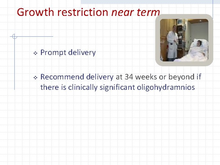 Growth restriction near term v v Prompt delivery Recommend delivery at 34 weeks or