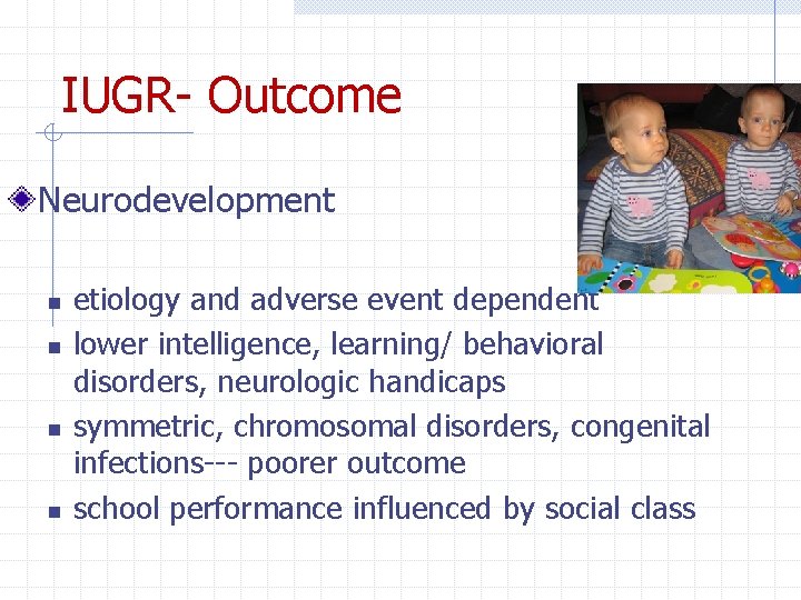 IUGR- Outcome Neurodevelopment n n etiology and adverse event dependent lower intelligence, learning/ behavioral