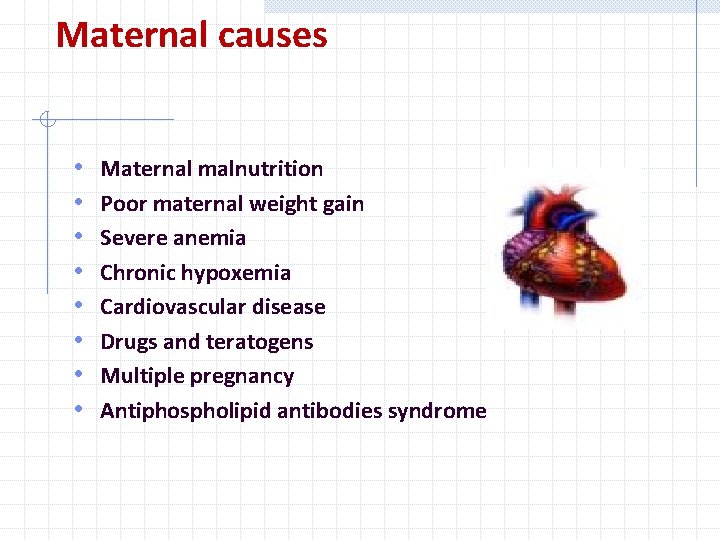 Maternal causes • • Maternal malnutrition Poor maternal weight gain Severe anemia Chronic hypoxemia