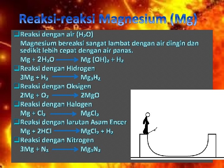 q Reaksi dengan air (H₂O) Magnesium bereaksi sangat lambat dengan air dingin dan sedikit