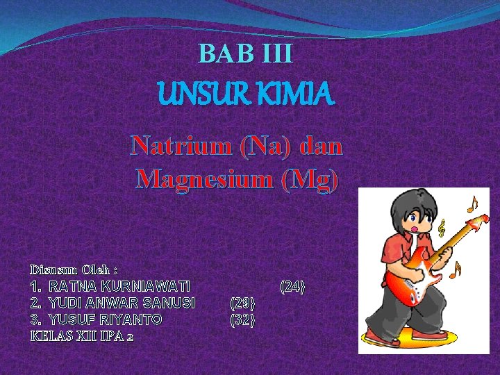 BAB III UNSUR KIMIA Natrium (Na) dan Magnesium (Mg) Disusun Oleh : 1. RATNA