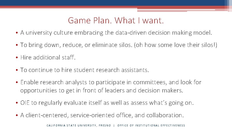 Game Plan. What I want. • A university culture embracing the data-driven decision making Game Plan. What I want. • A university culture embracing the data-driven decision making