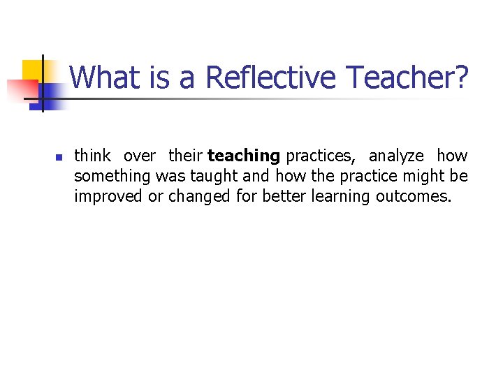 What is a Reflective Teacher? n think over their teaching practices, analyze how something